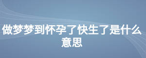 做夢(mèng)夢(mèng)到懷孕了快生了是什么意思