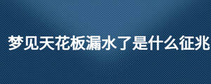夢(mèng)見天花板漏水了是什么征兆