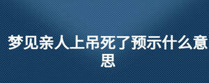 夢見親人上吊死了預示什么意思
