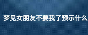 夢見女朋友不要我了預示什么