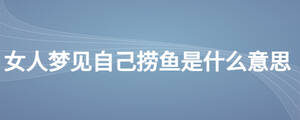女人夢(mèng)見自己撈魚是什么意思