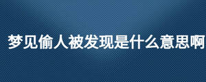 夢(mèng)見偷人被發(fā)現(xiàn)是什么意思啊