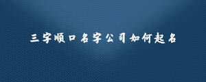 三字順口名字公司如何起名