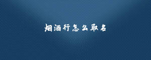 煙酒行怎么取名