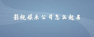 影視娛樂公司怎么起名
