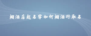 煙酒店起名字如何煙酒行取名