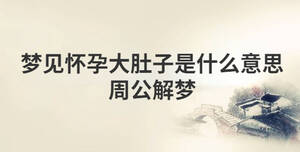 夢(mèng)見(jiàn)懷孕大肚子是什么意思周公解夢(mèng)