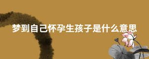 夢到自己懷孕生孩子是什么意思