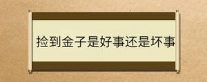 撿到金子是好事還是壞事