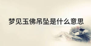 夢(mèng)見(jiàn)玉佛吊墜是什么意思