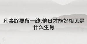 凡事終要留一線,他日才能好相見是什么生肖