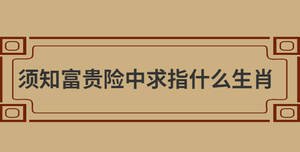 須知富貴險中求指什么生肖