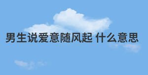 男生說愛意隨風起 什么意思