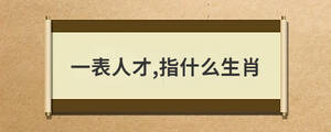 一表人才,指什么生肖