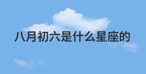 八月初六是什么星座的