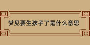夢(mèng)見要生孩子了是什么意思
