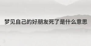 夢(mèng)見(jiàn)自己的好朋友死了是什么意思
