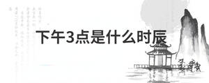 下午3點(diǎn)是什么時(shí)辰