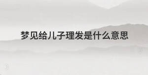 夢(mèng)見(jiàn)給兒子理發(fā)是什么意思