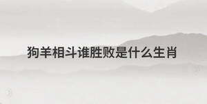 狗羊相斗誰勝敗是什么生肖