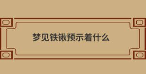 夢見鐵鍬預示著什么