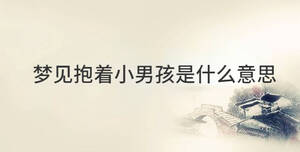 夢見抱著小男孩是什么意思