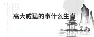 高大威猛的事什么生肖