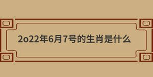2o22年6月7號的生肖是什么