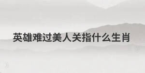 英雄難過美人關指什么生肖
