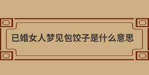 已婚女人夢見包餃子是什么意思
