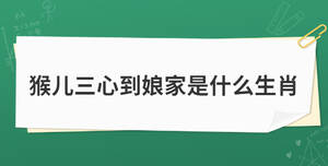 猴兒三心到娘家是什么生肖