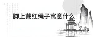 腳上戴紅繩子寓意什么