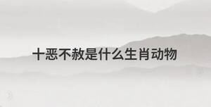 十惡不赦是什么生肖動物