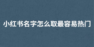小紅書名字怎么取最容易熱門