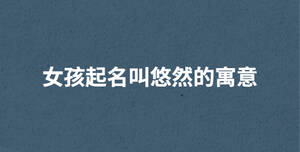 女孩起名叫悠然的寓意