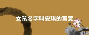 女孩名字叫安琪的寓意