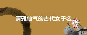 清雅仙氣的古代女子名