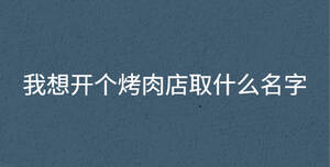 我想開個烤肉店取什么名字