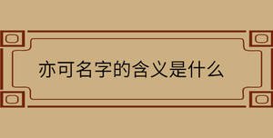 亦可名字的含義是什么