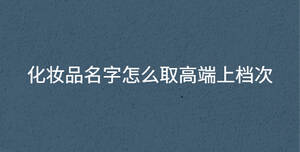 化妝品名字怎么取高端上檔次