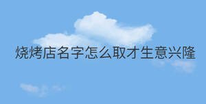 燒烤店名字怎么取才生意興隆