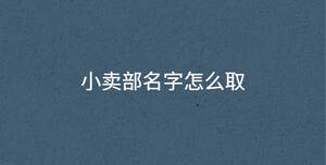 小賣(mài)部名字怎么取