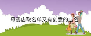 母嬰店取名單又有創(chuàng)意的店名