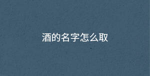 酒的名字怎么取