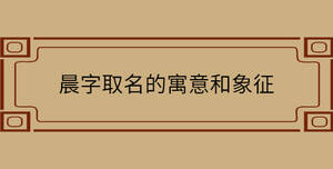 晨字取名的寓意和象征