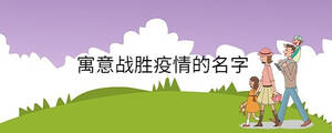 寓意戰(zhàn)勝疫情的名字