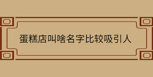 蛋糕店叫啥名字比較吸引人