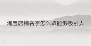 淘寶店鋪名字怎么取能夠吸引人