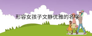 形容女孩子文靜優(yōu)雅的名字
