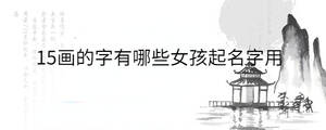 15畫的字有哪些女孩起名字用